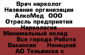 Врач-нарколог › Название организации ­ АлкоМед, ООО › Отрасль предприятия ­ Наркология › Минимальный оклад ­ 70 000 - Все города Работа » Вакансии   . Ненецкий АО,Тельвиска с.